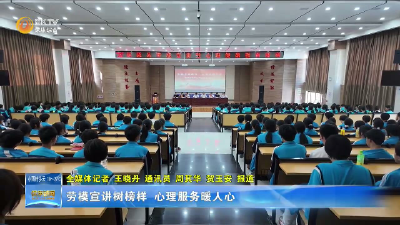 劳模宣讲树榜样 心理服务暖人心