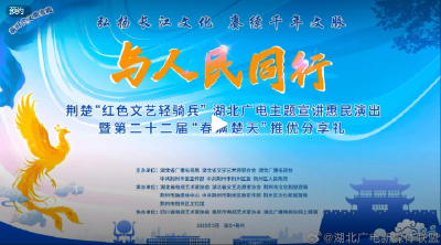 直播丨荆楚‘红色文艺轻骑兵’湖北广电主题宣讲惠民演出暨第二十二届‘春满楚天’推优分享礼”活动