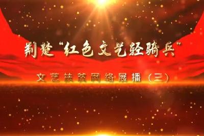 为脱贫奔小康加油鼓劲 荆楚“红色文艺轻骑兵”文艺扶贫网络展播（三）