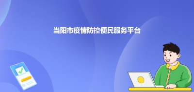 当阳市疫情防控便民服务平台