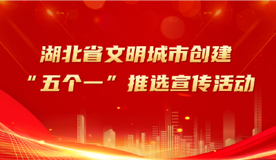 湖北省文明城市创建“五个一”推选宣传活动