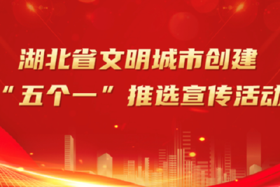 湖北省文明城市创建 “五个一”推选宣传活动展示（第五期）