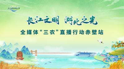 直播|长江文明湖北之光全媒体“三农”直播行动赤壁站