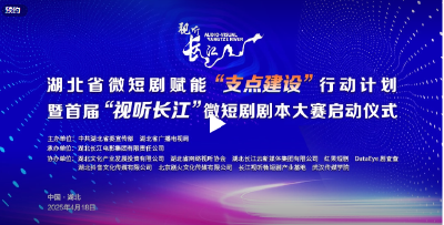  湖北省微短剧赋能“支点建设”行动计划暨首届“视听长江”微短剧剧本大赛启动仪式