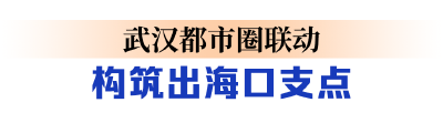 江海直达、 铁海联运，武汉都市圈密织出海通道