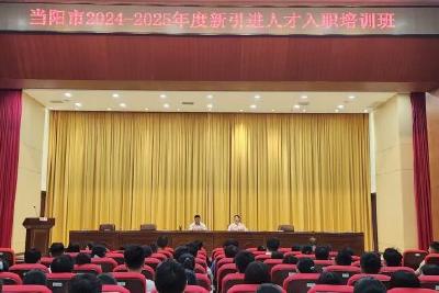当阳市举办2024-2025年度新引进人才入职培训班 
