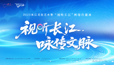 直播丨2025长江文化艺术季·“视听长江”网络传播周