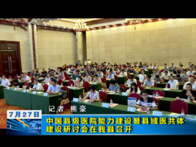 中国县级医院能力建设暨县域医共体建设研讨会在我县召开