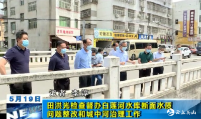 【视频】田洪光检查督办白莲河水库断面水质问题整改和城中河治理工作