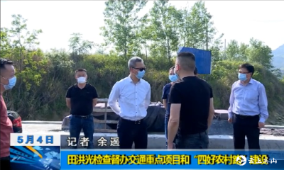 【视频】田洪光检查督办交通重点项目和“四好农村路”建设