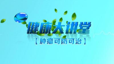 【直播 】《健康大讲堂·肿瘤可防可治》
