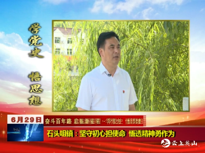 【学党史  悟思想】 石头咀镇：坚守初心担使命  悟透精神勇作为