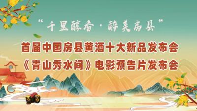 直播 | 首届中国房县黄酒十大新品发布会、《青山秀水间》电影预告片发布会