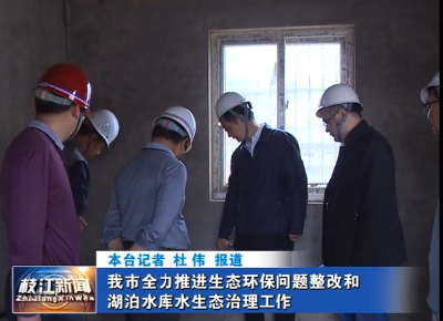 我市全力推进生态环保问题整改和湖泊水库水生态治理工作