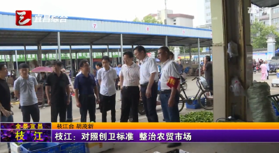 【三峡广电】枝江：对照创卫标准 整治农贸市场
