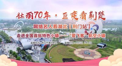 “壮丽70年·巨变看荆楚”网络名人看湖北走进荆门“爱飞客”航空小镇