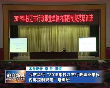 V视| 我市举行“2019年枝江市行政事业单位内部控制规范”培训班