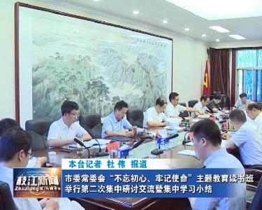 V视| 市委常委会“不忘初心、牢记使命”主题教育读书班举行第二次集中研讨交流暨集中学习小结