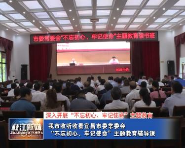 V视| 我市收听收看 宜昌市委常委会“不忘初心、牢记使命”主题教育辅导课
