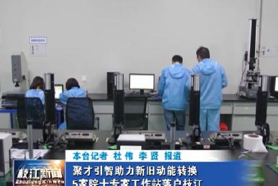 V视| 聚才引智助力新旧动能转换 5家院士专家工作站落户枝江