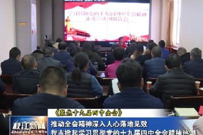 V视| 推动全会精神深入人心 落地见效 我市掀起学习贯彻党的十九届四中全会精神热潮