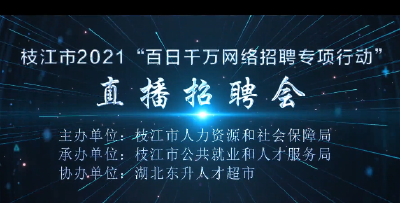 枝江市2021年“百日千万网络招聘专项行动”直播招聘会7月28日正式开播