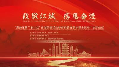致敬江城 感恩奋进 “恩施玉露”“利川红”东湖国事活动茶叙用茶五周年暨全球推广活动
