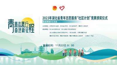 直播 | 2023年湖北省青年志愿服务“社区计划”竞赛颁奖仪式暨成果展示交流会