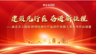 “建设先行区 进新征程”——湖北省主题原创网络视听作品创作展播大赛优秀作品展播