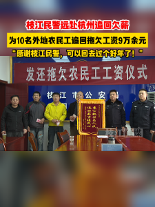 近日，枝江市问安派出所民警为10名农民工追回9万余元欠薪，“感谢枝江民警，可以回去过个好年了！”