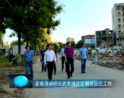 孟艳清调研光武市场片区棚改征迁工作