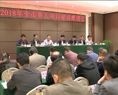 V视|我市召开重大项目建设推进会 安排部署2018年重点工作