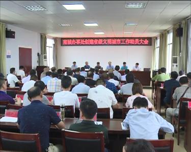 南城办事处启动省级文明城市创建工作