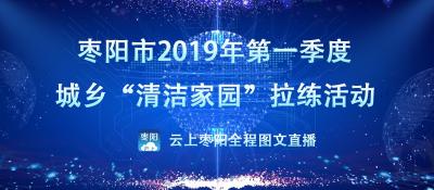 直播|枣阳市2019年第一季度城乡“清洁家园”拉练活动