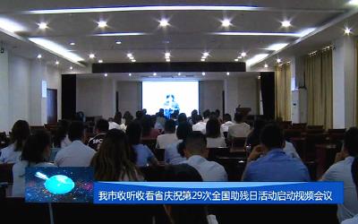 我市收听收看省第29次全国助残日活动视频会议