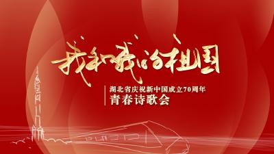 直播 | “我和我的祖国”湖北省庆祝新中国成立70周年青春诗歌会
