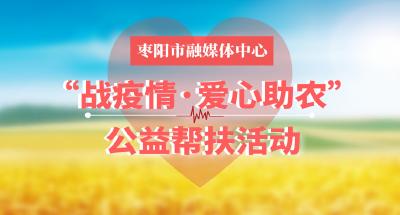 枣阳市融媒体中心“战疫情·爱心助农”公益帮扶活动