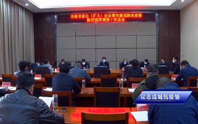 【众志成城抗疫情】V视|我市召开市委常委会（扩大）会议暨市新冠肺炎疫情防控指挥部第十次会议