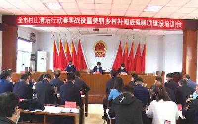 我市召开村庄清洁行动春季战役 暨美丽乡村补短板强弱项建设培训会