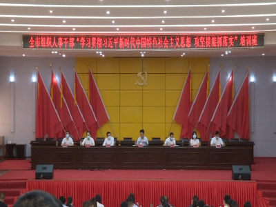 全市组织人事干部“学习习近平新时代中国特色社会主义思想，攻坚提能抓落实”培训班开班