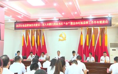 市纪委监委布署基层纪检监察规范化建设、深入开展扫黑除恶打“伞”等工作