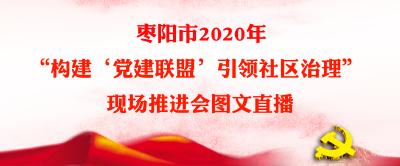 直播|枣阳市“构建‘党建联盟’ 引领社区治理”现场推进会
