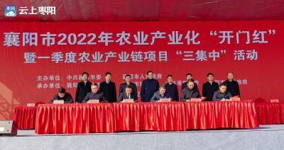 襄阳市2022年农业产业化“开门红”暨一季度农业产业链项目“三集中”活动在枣阳举行