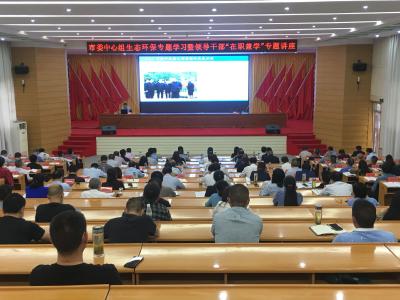 快讯 | 市委中心组生态环保专题学习暨领导干部“在职兼学”专题讲座在市委党校举行