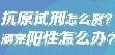 科普丨抗原试剂怎么测？测完阳性怎么办？一图读懂→