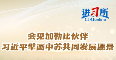 【讲习所·中国与世界】会见加勒比伙伴 习近平擘画中苏共同发展愿景