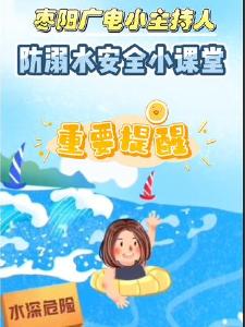 枣阳广电小主持人防溺水安全小课堂：夏季防溺水安全教育