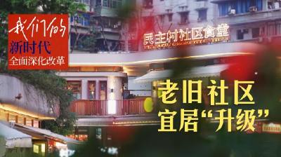 我们的新时代全面深化改革丨老旧社区宜居“升级”