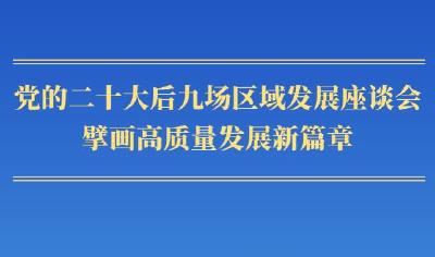 第一观察｜党的二十大后九场区域发展座谈会，擘画高质量发展新篇章