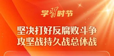 学习时节｜坚决打好反腐败斗争攻坚战持久战总体战